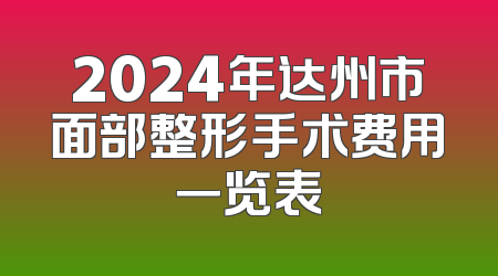2024年达州市面部整形手术费用一览表