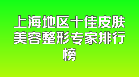 上海地区十佳皮肤美容整形专家排行榜