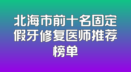北海市前十名固定假牙修复医师推荐榜单