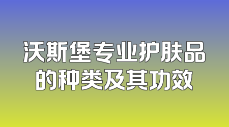 沃斯堡专业护肤品的种类及其功效