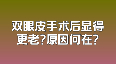 双眼皮手术后显得更老？原因何在？