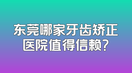 东莞哪家牙齿矫正医院值得信赖？