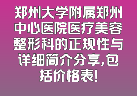 郑州大学附属郑州中心医院医疗美容整形科的正规性与详细简介分享，包括价格表！