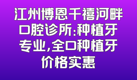江州博恩千禧河畔口腔诊所：种植牙专业，全口种植牙价格实惠