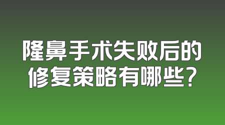 隆鼻手术失败后的修复策略有哪些？