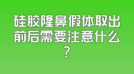 硅胶隆鼻假体取出前后需要注意什么？