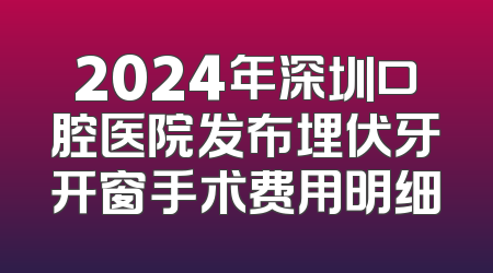 2024年深圳口腔医院发布埋伏牙开窗手术费用明细