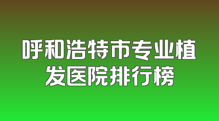 呼和浩特市专业植发医院排行榜
