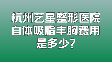 杭州艺星整形医院自体吸脂丰胸费用是多少？