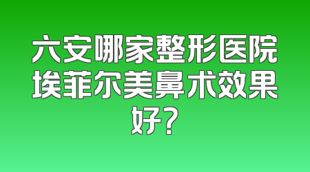 六安哪家整形医院埃菲尔美鼻术效果好？