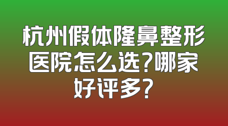 杭州假体隆鼻整形医院怎么选？哪家好评多？