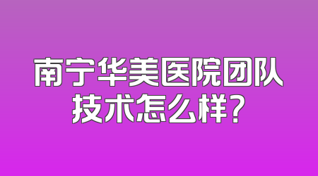 南宁华美医院团队技术怎么样？