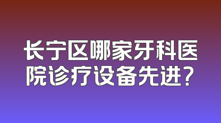 长宁区哪家牙科医院诊疗设备先进？