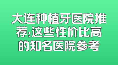 大连种植牙医院推荐：这些性价比高的知名医院参考