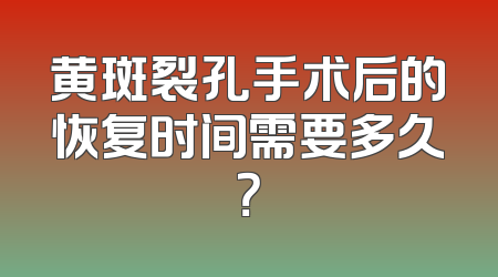 黄斑裂孔手术后的恢复时间需要多久？