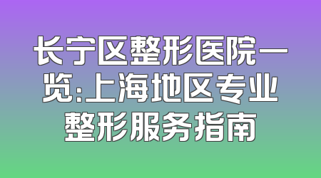 长宁区整形医院一览：上海地区专业整形服务指南