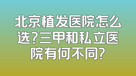 北京植发医院怎么选？三甲和私立医院有何不同？