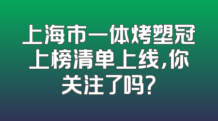 上海市一体烤塑冠上榜清单上线，你关注了吗？
