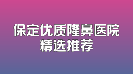 保定优质隆鼻医院精选推荐