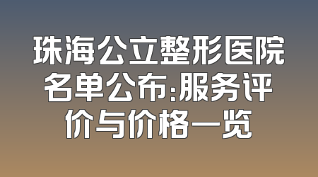 珠海公立整形医院名单公布：服务评价与价格一览