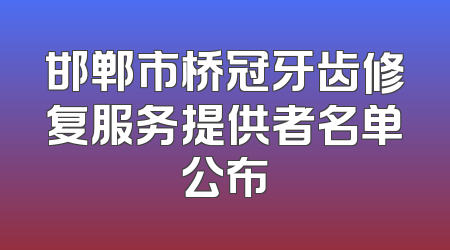 邯郸市桥冠牙齿修复服务提供者名单公布
