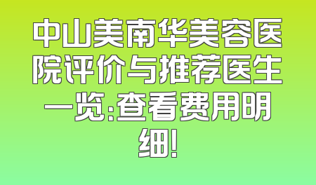 中山美南华美容医院评价与推荐医生一览：查看费用明细！