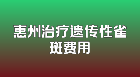 惠州治疗遗传性雀斑费用
