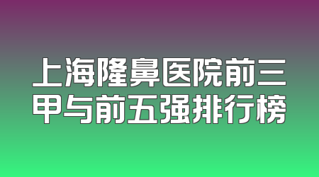 上海隆鼻医院前三甲与前五强排行榜