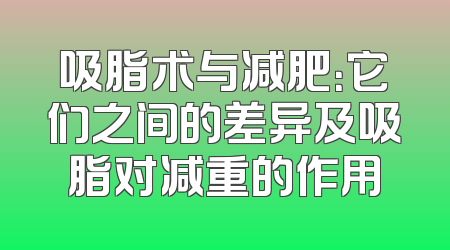 吸脂术与减肥：它们之间的差异及吸脂对减重的作用
