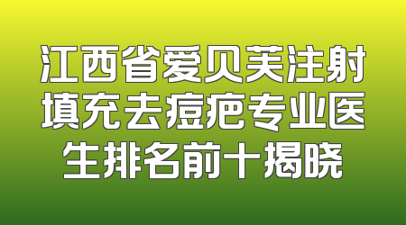 江西省爱贝芙注射填充去痘疤专业医生排名前十揭晓
