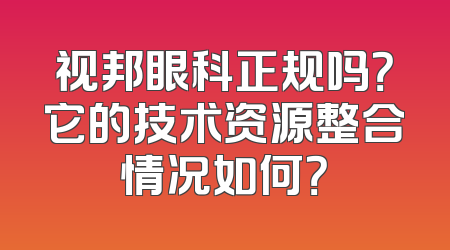 视邦眼科正规吗？它的技术资源整合情况如何？