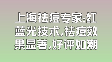 上海祛痘专家：红蓝光技术，祛痘效果显著，好评如潮