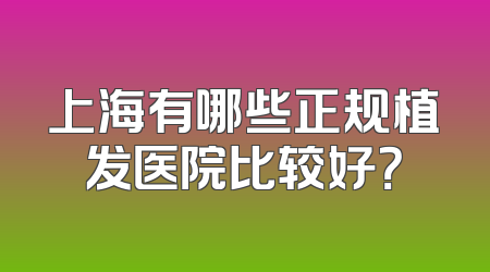 上海有哪些正规植发医院比较好？
