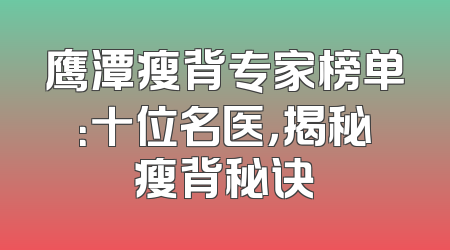 鹰潭瘦背专家榜单：十位名医，揭秘瘦背秘诀