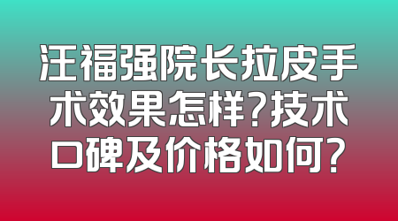汪福强院长拉皮手术效果怎样？技术口碑及价格如何？