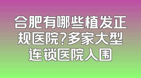 合肥有哪些植发正规医院？多家大型连锁医院入围