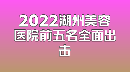 2022湖州美容医院前五名全面出击