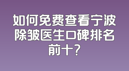 如何免费查看宁波除皱医生口碑排名前十？