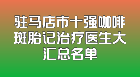 驻马店市十强咖啡斑胎记治疗医生大汇总名单