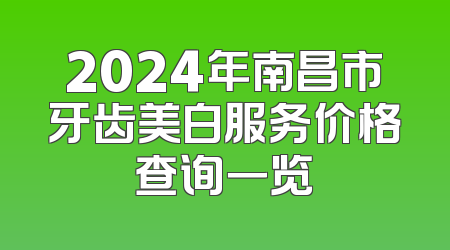 2024年南昌市牙齿美白服务价格查询一览