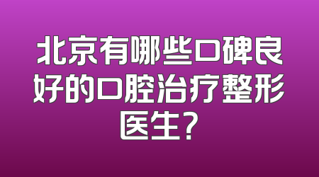 北京有哪些口碑良好的口腔治疗整形医生？