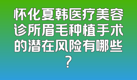 怀化夏韩医疗美容诊所眉毛种植手术的潜在风险有哪些？