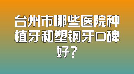 台州市哪些医院种植牙和塑钢牙口碑好？