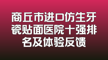 商丘市进口仿生牙瓷贴面医院十强排名及体验反馈