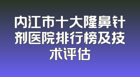 内江市十大隆鼻针剂医院排行榜及技术评估