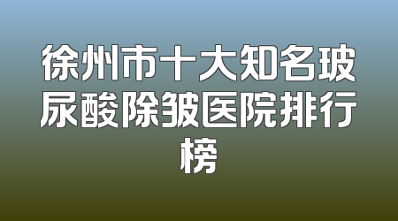 徐州市十大知名玻尿酸除皱医院排行榜