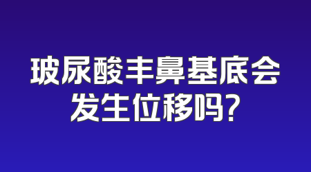 玻尿酸丰鼻基底会发生位移吗？