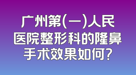 广州第（一）人民医院整形科的隆鼻手术效果如何？