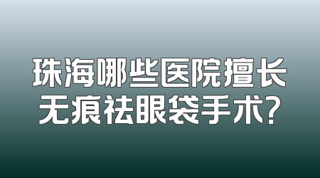 珠海哪些医院擅长无痕祛眼袋手术？