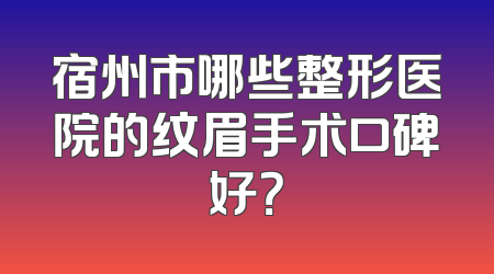 宿州市哪些整形医院的纹眉手术口碑好？